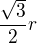$\frac{\sqrt{3}}{2}r$