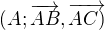 $(A; \overrightarrow{AB},\overrightarrow{AC)}$