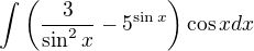 $\int \(\frac{3}{\sin^2x}-5^{\sin x}\) \cos x dx$