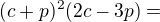 $(c+p)^2(2c-3p)=$