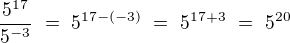 $\frac{5^{17}}{5^{-3}}\ =\ 5^{17-(-3)}\ =\ 5^{17+3}\ =\ 5^{20}$