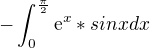 $-\int_{0}^{\frac{\pi }{2}}\mathrm{e}^{x}*sinx dx$