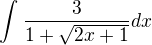 $\int_{}^{}\frac{3}{1+\sqrt{2x+1}}dx$