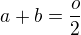 $a+b=\frac{o}{2}$