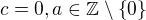 $c=0, a\in \mathbb{Z}\setminus \{0\}$