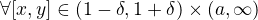 $\forall [x,y]\in (1-\delta ,1+\delta )\times(a,\infty )$