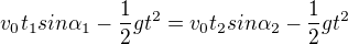 $v_{0}t_{1}sin\alpha _{1}-\frac{1}{2}gt^{2} =v_{0}t_{2}sin\alpha_{2} - \frac{1}{2}gt^{2}$