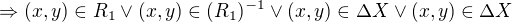 $\Rightarrow (x,y) \in R_1 \vee (x,y) \in (R_1)^{-1} \vee (x,y) \in \Delta X \vee (x,y) \in \Delta X$
