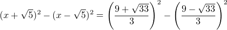 $(x+\sqrt5)^2-(x-\sqrt5)^2=\left(\frac{9+\sqrt{33}}{3}\right)^2-\left(\frac{9-\sqrt{33}}{3}\right)^2$