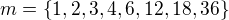$m =\{1,2,3,4,6,12,18,36\}$
