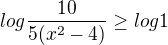 $log \frac{10}{5(x^{2}-4)}\ge log1$