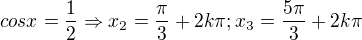 $cosx=\frac{1}{2}\Rightarrow x_{2}=\frac{\pi }{3}+2k\pi ;x_{3}= \frac{5\pi }{3}+2k\pi$