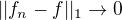 $|| f_n -f||_1 \rightarrow 0 $