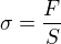 $\sigma =\frac{F}{S}$
