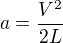 $a=\frac{V^{2}}{2L}$