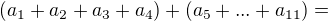 $(a_{1}+a_{2}+a_{3}+a_{4})+(a_{5}+...+a_{11})=$