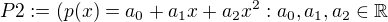 $P2:=(p(x)=a_{0}+a_{1}x+a_{2}x^{2}:a_{0},a_{1},a_{2}\in \mathbb{R}$