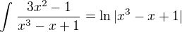 $\int_{}^{}\frac{3x^2-1}{x^3-x+1}=\ln |x^3-x+1|$