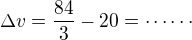 $\Delta v=\frac{84}{3}-20=\cdots\cdots$