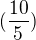 $(\frac{10}{5})$