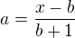 $a=\frac{x-b}{b+1}$