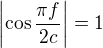 $\left|\cos \frac{\pi f}{2c}\right|=1$