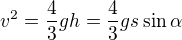 $v^2=\frac43gh=\frac43gs\sin\alpha$