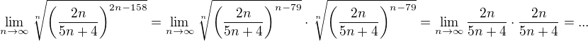 $\lim_{n\to\infty }\sqrt[n]{\(\frac{2n}{5n+4}\)^{2n-158}}=\lim_{n\to\infty }\sqrt[n]{\(\frac{2n}{5n+4}\)^{n-79}}\cdot\sqrt[n]{\(\frac{2n}{5n+4}\)^{n-79}}=\lim_{n\to\infty }\frac{2n}{5n+4}\cdot \frac{2n}{5n+4}=...$