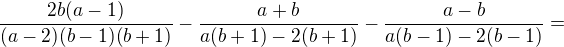 $\frac{2b(a-1)}{(a-2)(b-1)(b+1)}-\frac{a+b}{a(b+1)-2(b+1)}-\frac{a-b}{a(b-1)-2(b-1)}=$