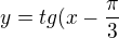 $y=tg(x-\frac{\pi}{3}$