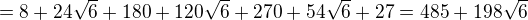 $=8+24\sqrt 6+180+120\sqrt 6+270+54\sqrt 6+27=485+198\sqrt 6 $
