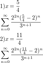 $1) x=\frac{5}{4}\nl\sum_{n=0}^{\infty}\frac{2^{2n}(\frac{5}{4}-2)^{n}}{3^{n+1}}\nl2)x=\frac{11}{4}\nl\sum_{n=0}^{\infty}\frac{2^{2n}(\frac{11}{4}-2)^{n}}{3^{n+1}}$