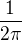 $\frac{1}{2\pi}$