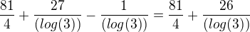 $\frac{81}{4}+\frac{27}{(log(3))}-\frac{1}{(log(3))}=\frac{81}{4}+\frac{26}{(log(3))}$