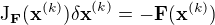 $\mathrm{J}_{\mathbf{F}}(\mathbf{x}^{(k)}) \mathbf{\delta x}^{(k)}=-\mathbf{F}(\mathbf{x}^{(k)})$