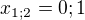 $x_{1;2}=0;1$