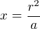 $x=\frac{r^2}{a}$