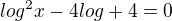 $log^2x-4log+4=0$