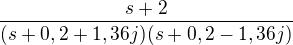 $\frac{s+2}{(s+0,2+1,36j)(s+0,2-1,36j)}$