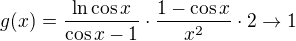 $g(x)=\frac{\ln\cos{x}}{\cos{x}-1}\cdot\frac{1-\cos{x}}{x^2}\cdot2\to1$