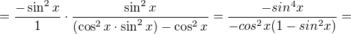 $=\frac{-\sin ^{2}x}{1}\cdot \frac{\sin ^{2}x}{(\cos ^{2}x\cdot \sin ^{2}x)-\cos ^{2}x}=\frac{-sin^{4}x}{-cos^{2}x(1-sin^{2}x)}=$