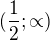 $(\frac{1}{2};\propto)$