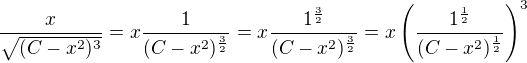 $\frac{x}{\sqrt{(C-x^{2})^3}}=x\frac{1}{(C-x^{2})^{\frac{3}{2}}}=x\frac{1^{\frac{3}{2}}}{(C-x^{2})^{\frac{3}{2}}}=x\(\frac{1^{\frac{1}{2}}}{(C-x^{2})^{\frac{1}{2}}}\)^3$