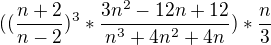 $((\frac{n+2}{n-2})^{3} * \frac{3n^2 - 12 n +12}{n^3+4n^2 + 4n})* \frac{n}{3}$
