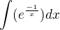 $\int(e^{\frac{-1}{x}})dx$