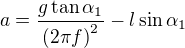 $a=\frac{g\tan\alpha_1}{\(2\pi f\)^2}-l\sin\alpha_1$