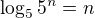$\log_{5}{5^n}=n$