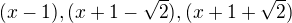 $(x-1), (x+1 -\sqrt2), (x+1+\sqrt2)$