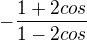$-\frac{1+2cos}{1-2cos}$