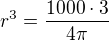 $r^3=\frac{1000\cdot 3}{4\pi}$